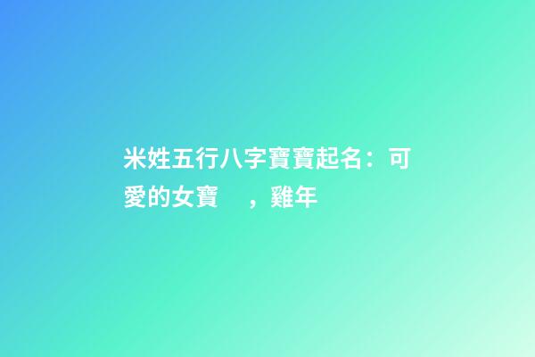 米姓五行八字寶寶起名：可愛的女寶，雞年